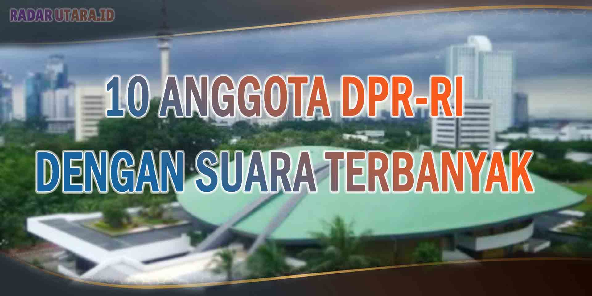 Tahukah Kamu? 10 Anggota DPR-RI  Peraih Suara Terbanyak