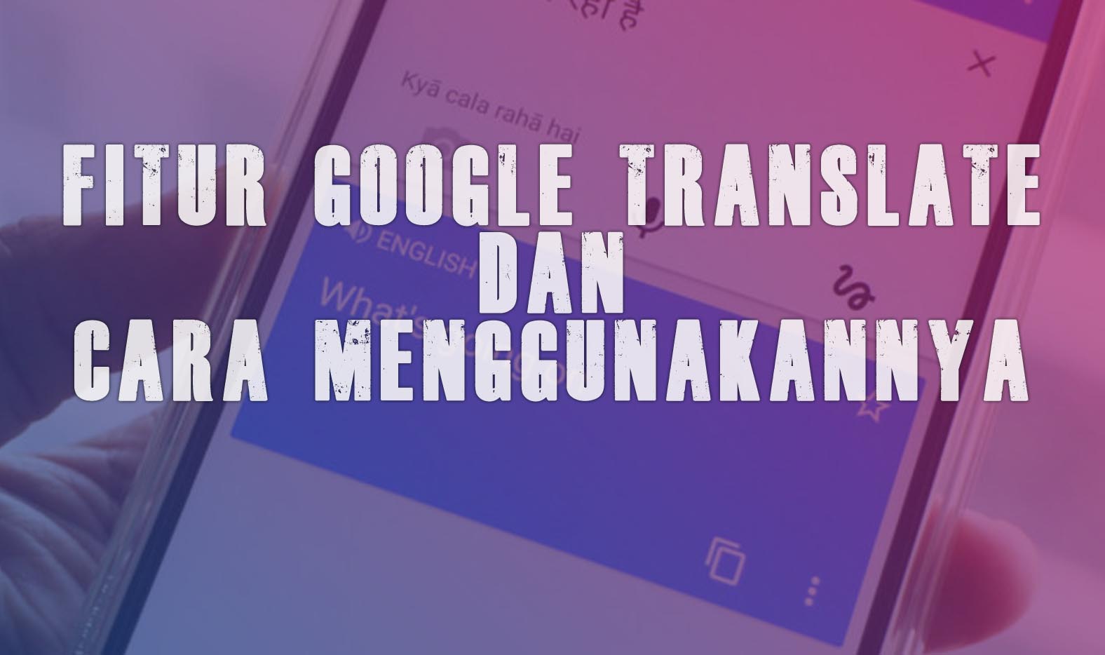 Tak Bisa Bahasa Asing? Ada Google Translate, Ini Fitur Lengkap Dan Cara ...