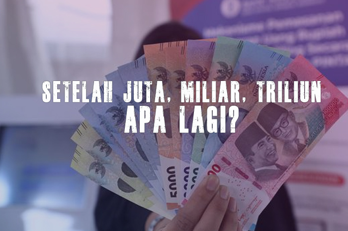 Masih Bingung, Setelah Juta, Miliar, Triliun Apa? Ini Jawabannya