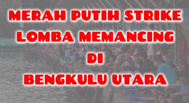 Merah Putih Strike, Lomba Mancing di Bengkulu Utara Berhadiah 2 Motor