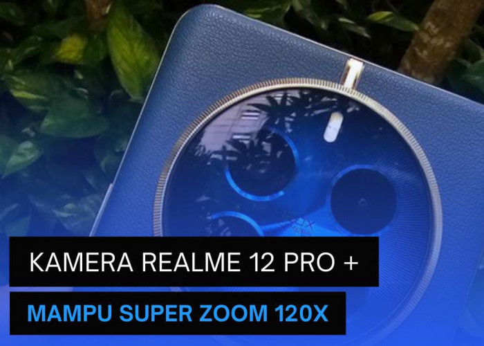 Intip Kamera 120X Super Zoom Realme 12 5G 2024, Gunakan Lensa Periskop Milik Sony