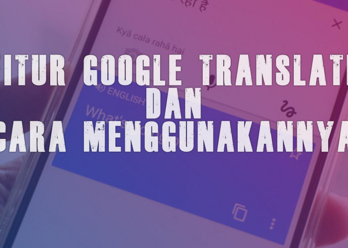 Tak Bisa Bahasa Asing? Ada Google Translate, Ini Fitur Lengkap dan Cara Menggunakannya