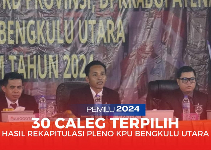 30 Caleg Terpilih Kabupaten Bengkulu Utara, Berdasarkan Pleno KPU Hasil Pemilu 2024 